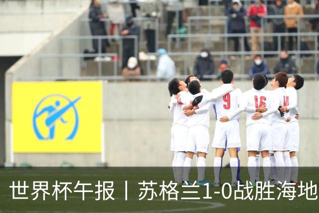 世界杯午报丨苏格兰1-0战胜海地 暂列小组第一